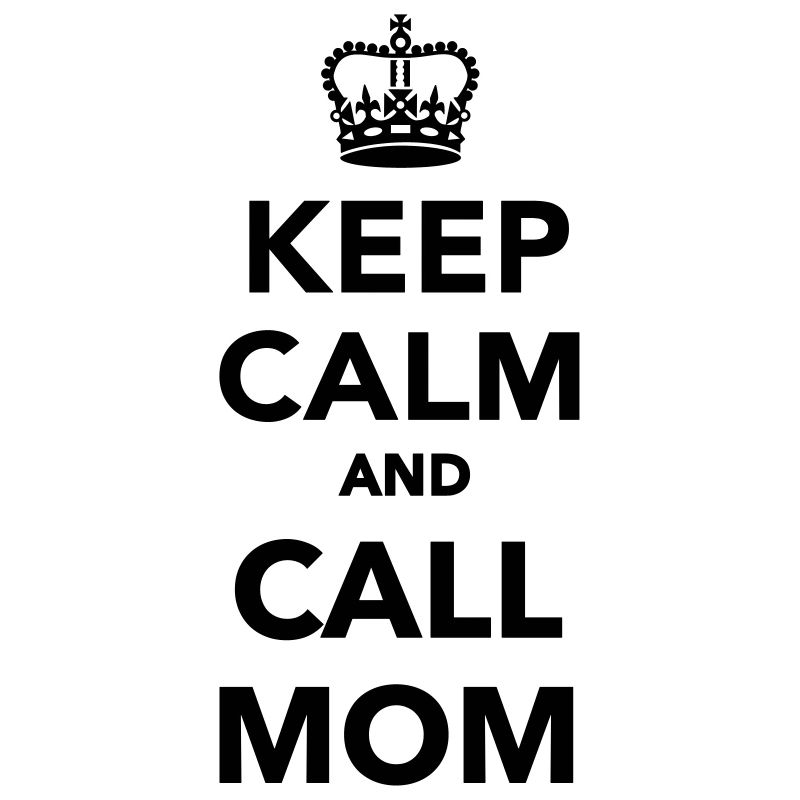 Keep calm and call Mom