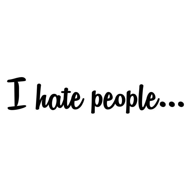 I hate people...