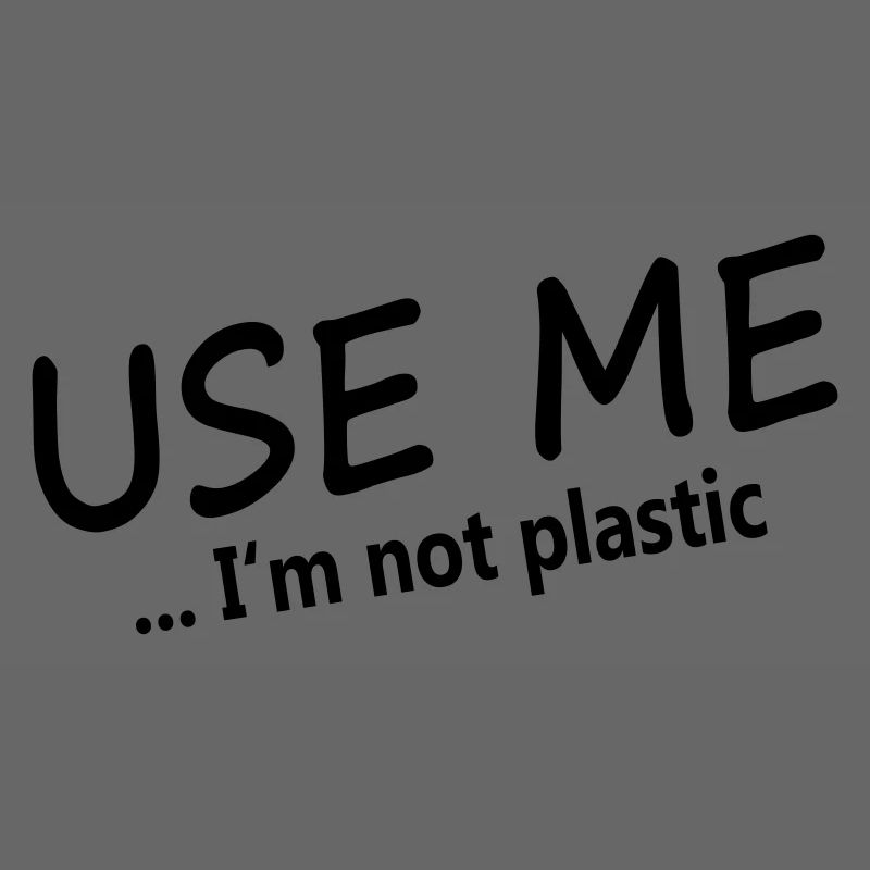 USE ME - I'M NOT PLASTIC