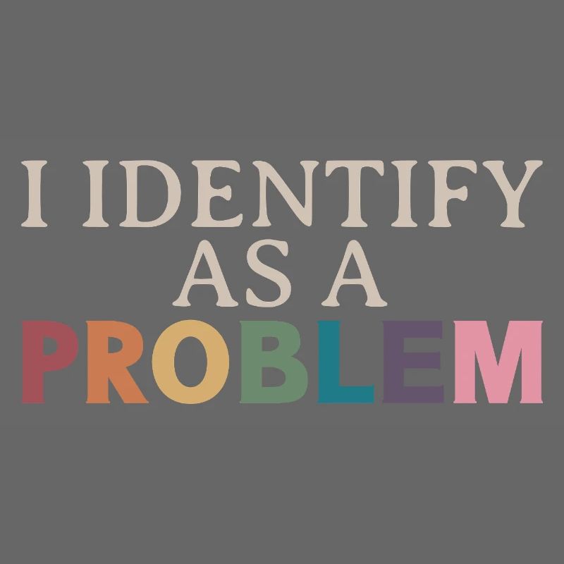 I Identify As A Problem - Sarcastic Funny Quote