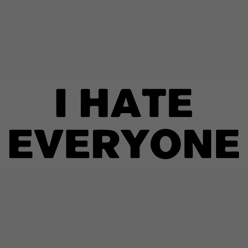 I hate everyone.