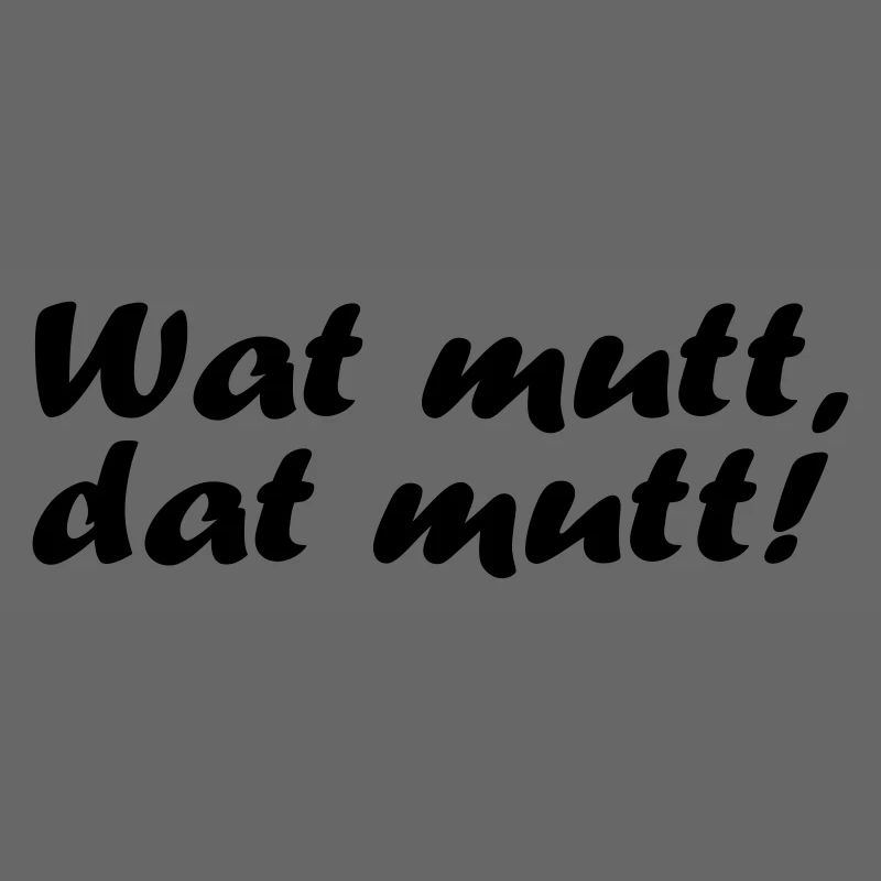 Wat mutt, dat mutt!