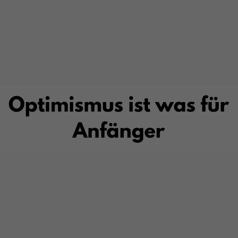 Optimism is for beginners – sarcastic saying
