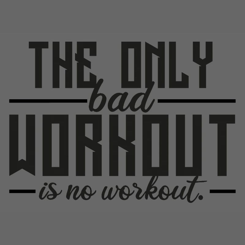 The Only Bad Workout Is No Workout 