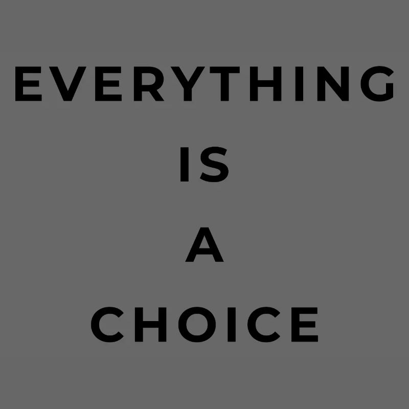 Everything is a choice