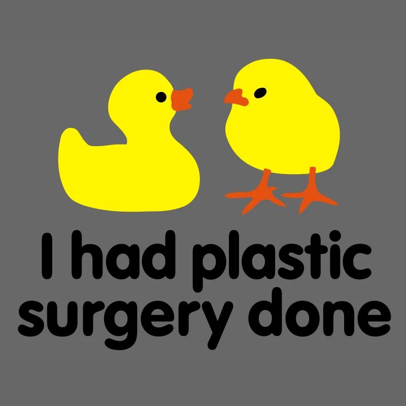 I had plastic surgery done (rubber duck)