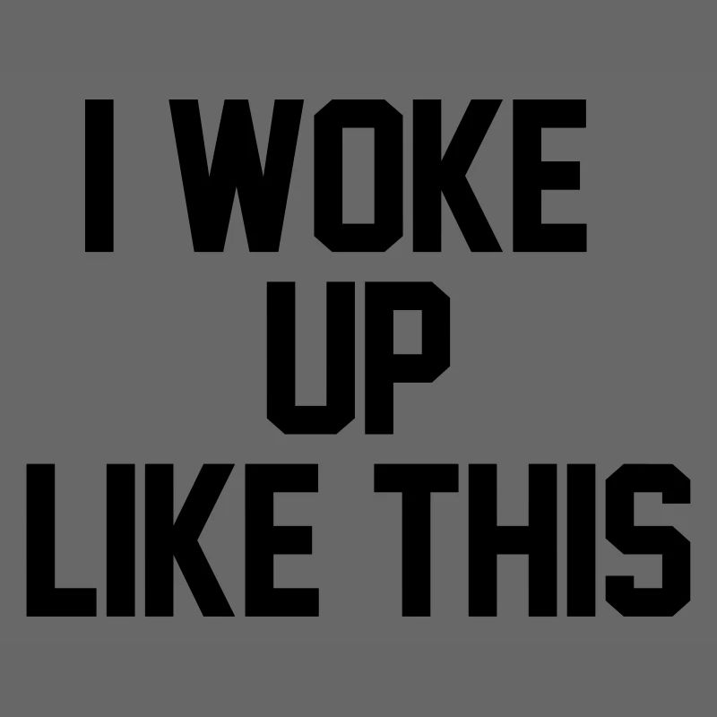 I woke up like this