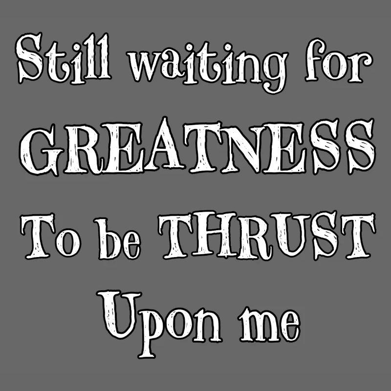 Still Waiting for Greatness To Be Thrust Upon Me