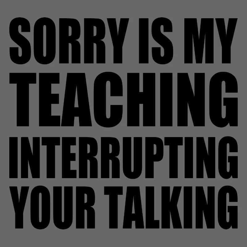 sorry is my teaching interrupting your talking
