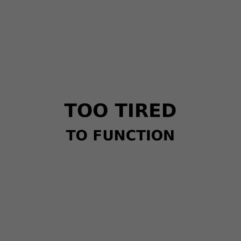 Too tired to function