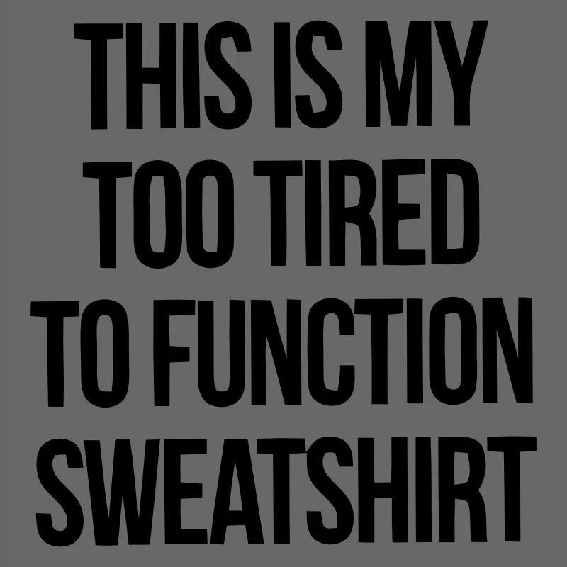 THIS IS MY TOO TIRED TO FUNCTION SWEATSHIRT