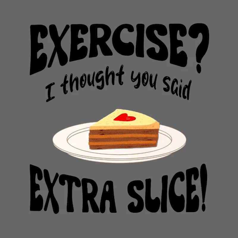 Exercice? I thought you said extra slice Funny