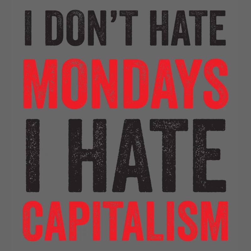 I Don't Hate Mondays. I Hate Capitalism