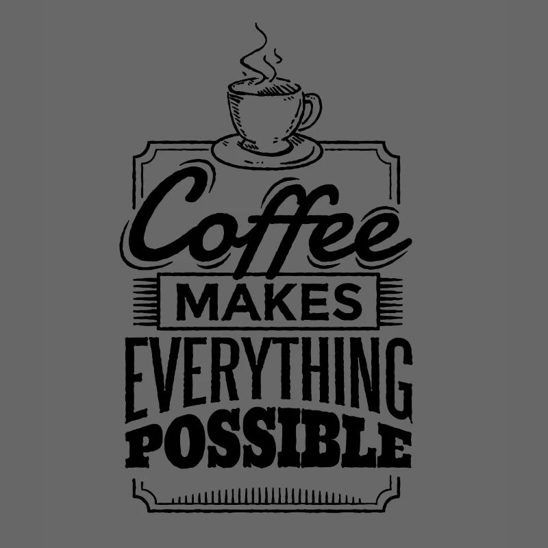 Coffee makes everything possible