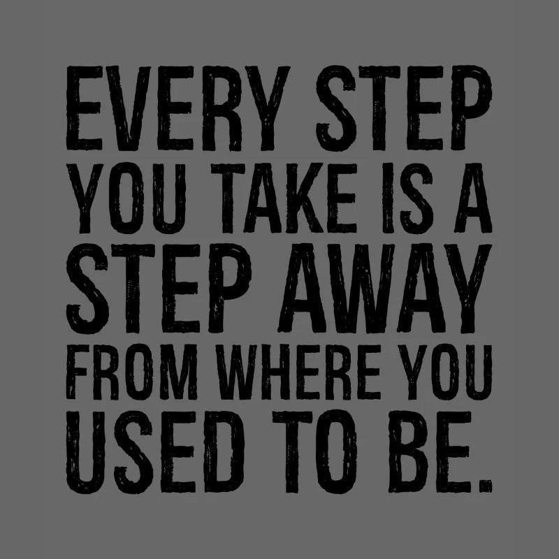 every step you take is a step away from where you