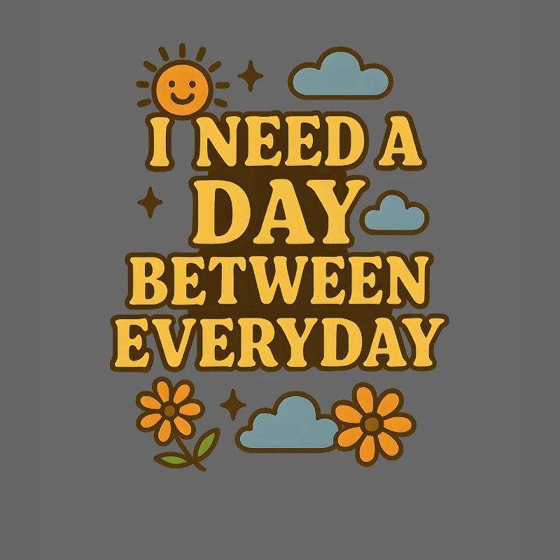 I Need a Day Between Everyday Funny Saying