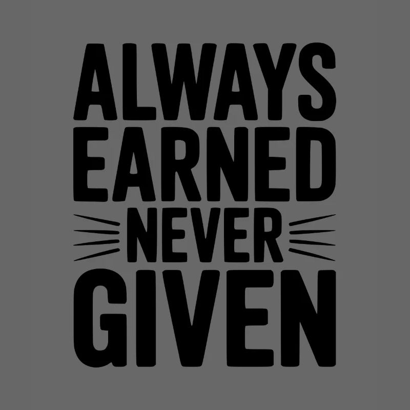 Always Earned Never Given