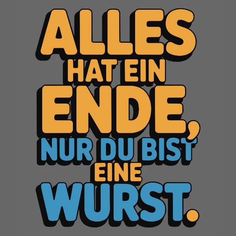 Alles hat ein Ende nur du bist eine Wurst