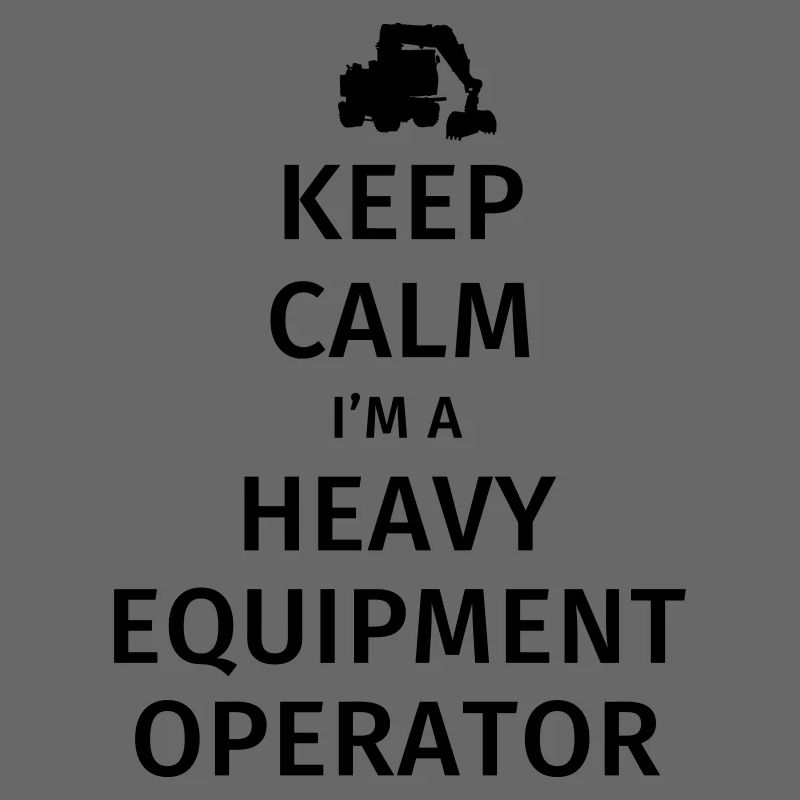 Keep Calm I'm a Heavy Equipment Operator