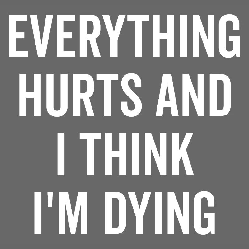 Everything Hurts and I Think I’m Dying