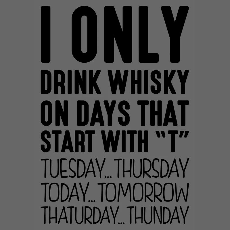 I only drink whisky on days that start with T