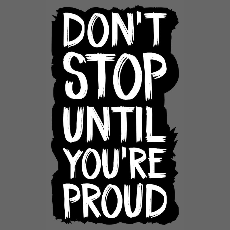 don't stop until you're proud