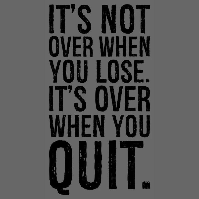 It's not over when you lose it's over when you