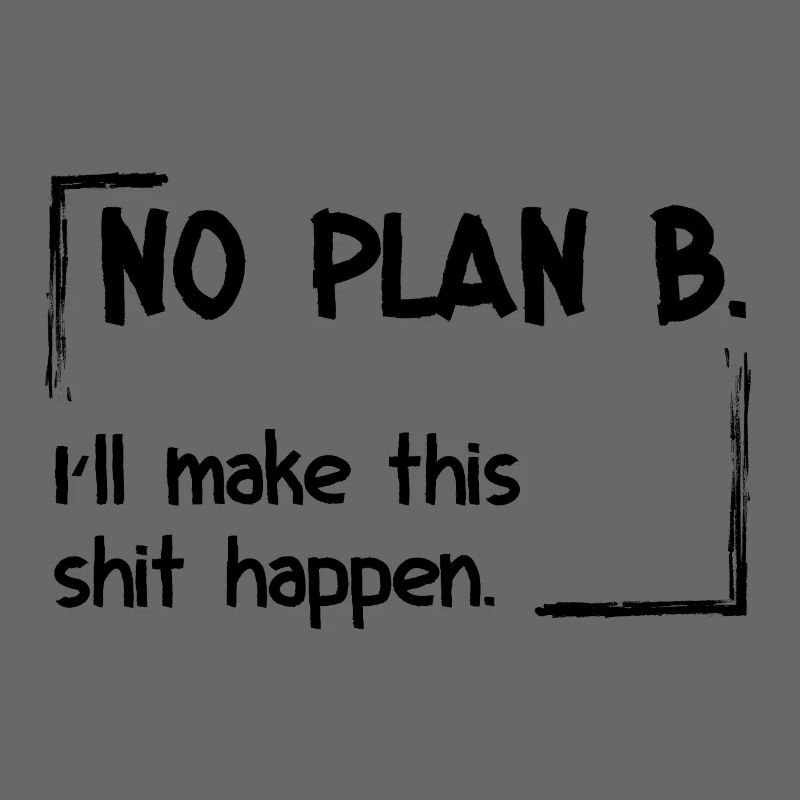 No Plan B. I’ll make this shit happen