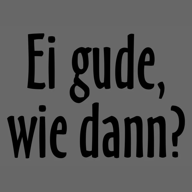Ei gude, wie dann? Hessischer Spruch