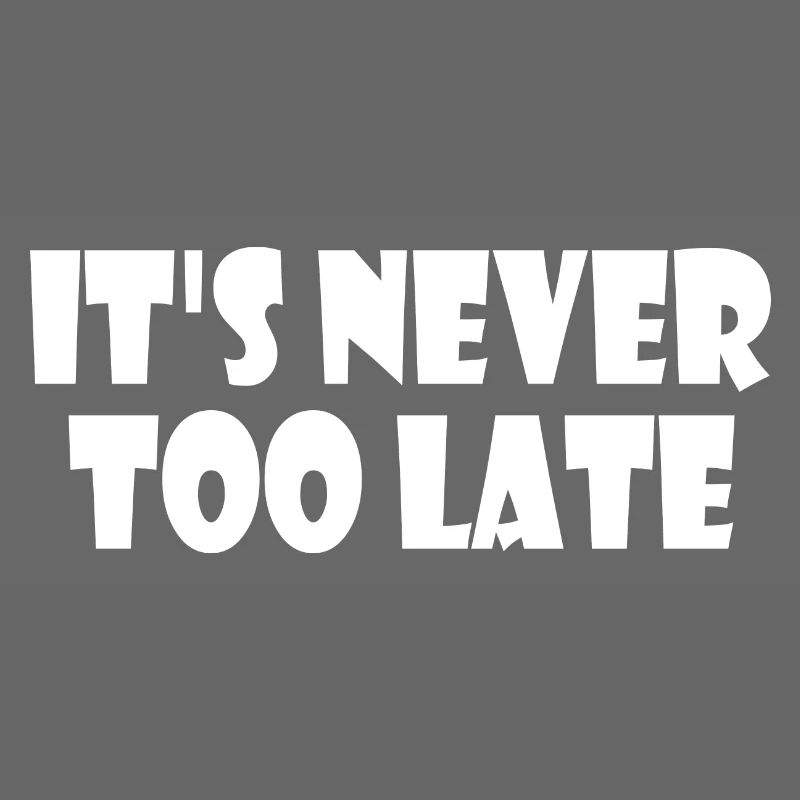 It's never too late