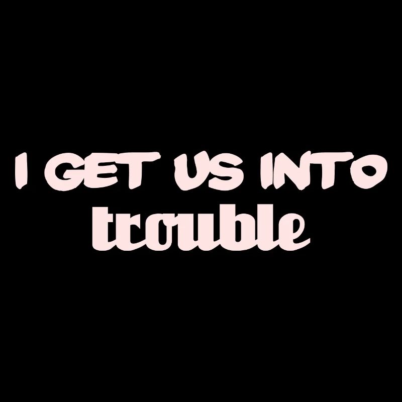 i get us into trouble
