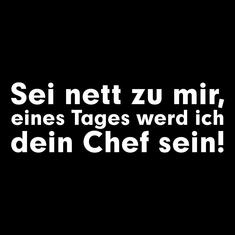Sei net zu mir, eines Tages werd ich dein Chef