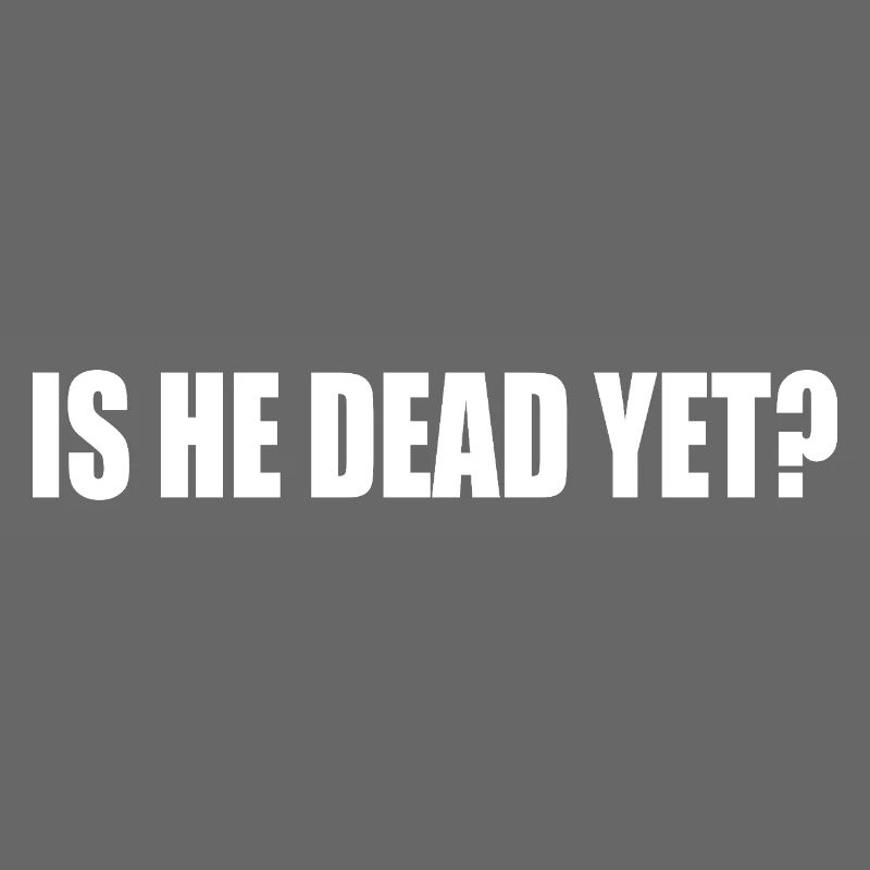 is he dead yet