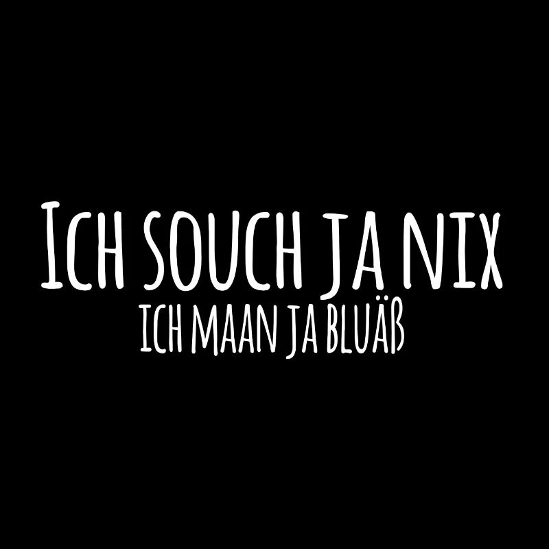 Ich souch ja nix
