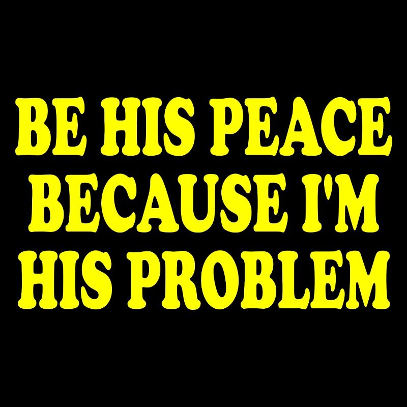 be his peace because im his problem