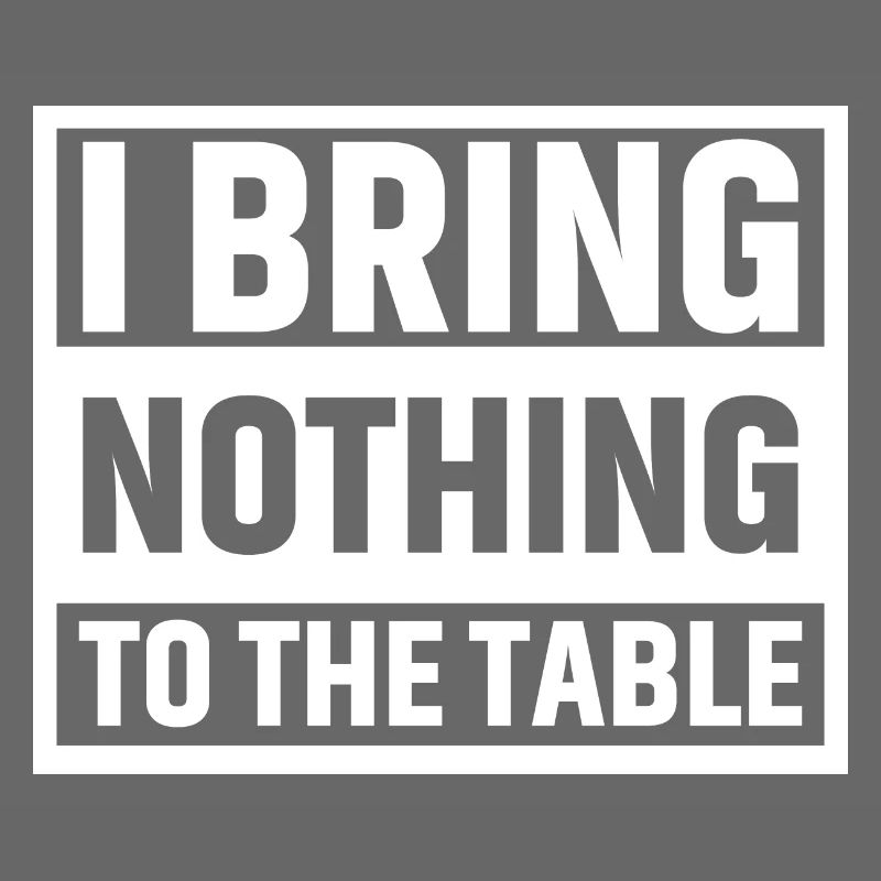 I bring nothing to the table