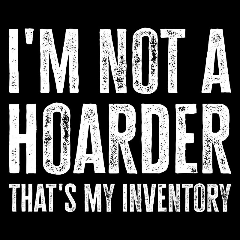 I'm Not A Hoarder That's My Inventory