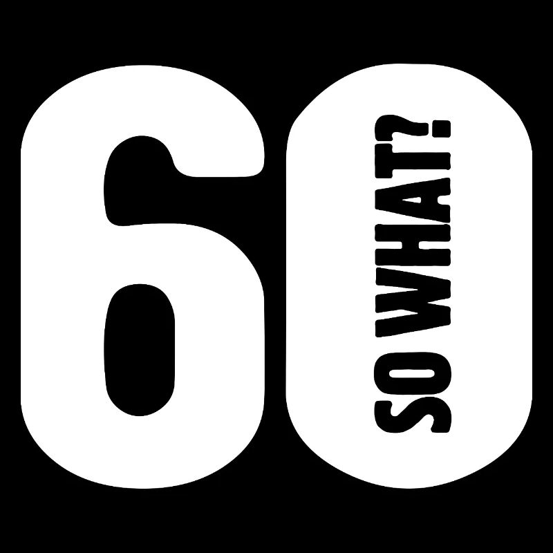 60 so what? Not so bad - birthday