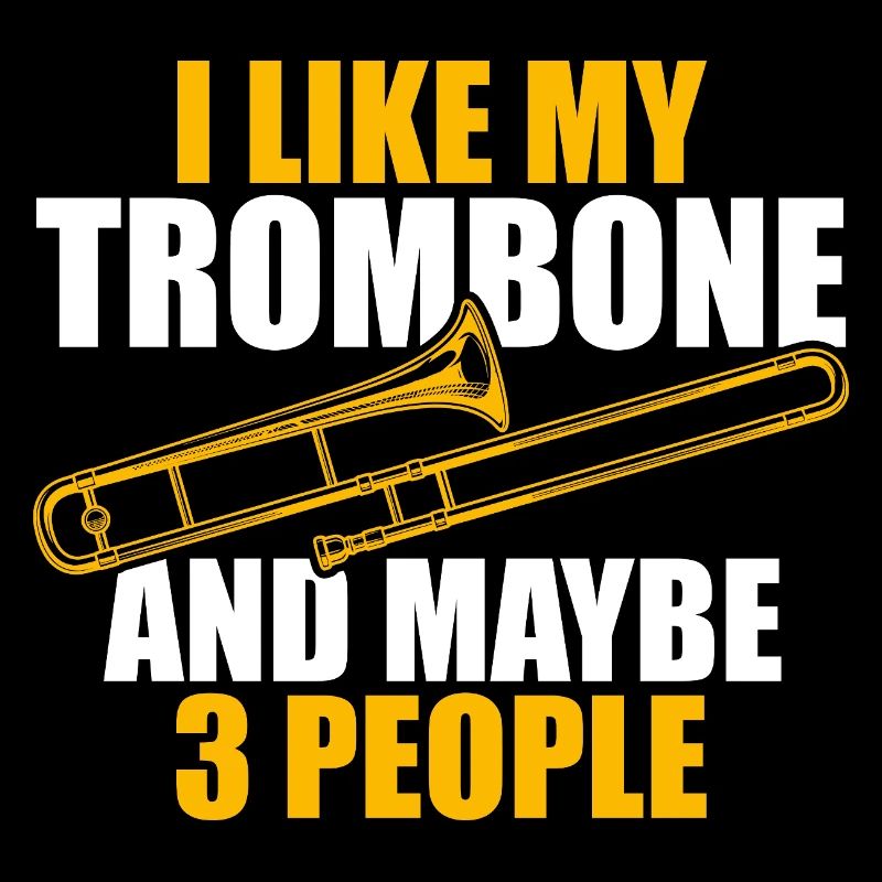 I like my trombone trombone player trombonist
