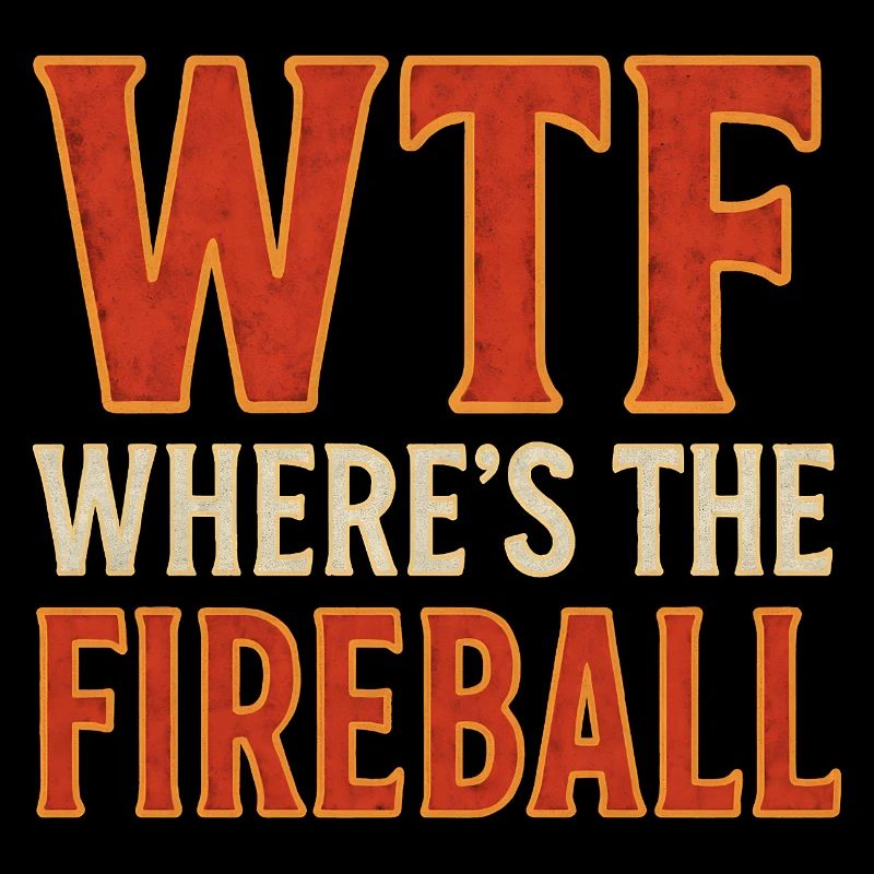 WTF Where's The Fireball Humor Saying
