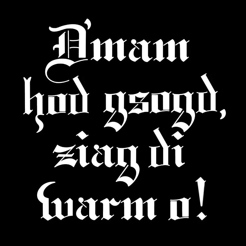 Dmam hod gsogd, ziag di warm o!