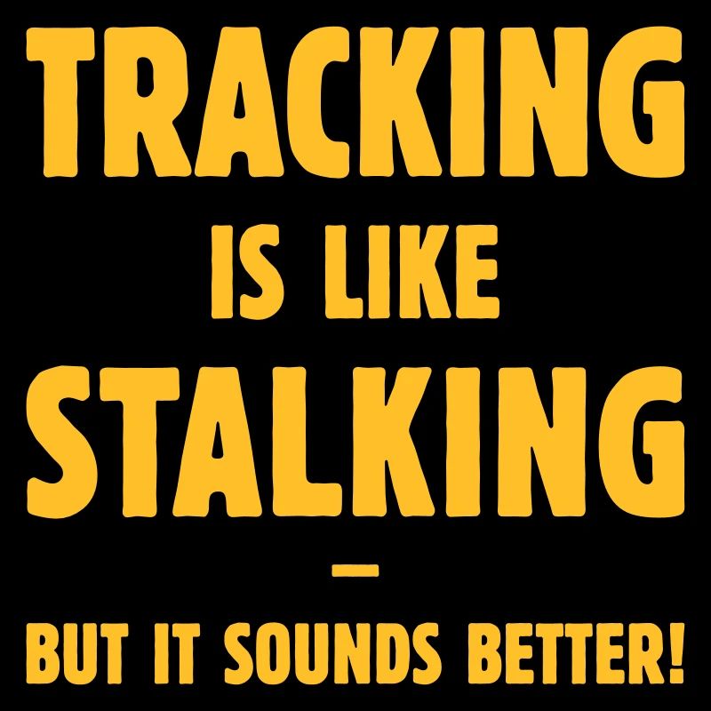 Tracking Is Like Stalking – But It Sounds Better!