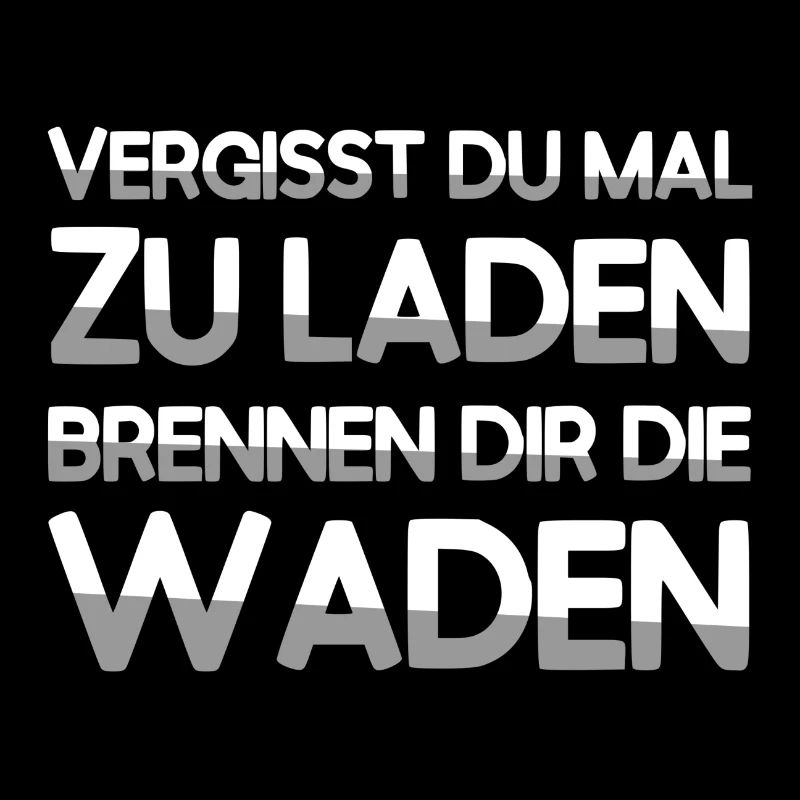 VERGISST DU MAL ZU LADEN BRENNEN DIR DIE WADEN