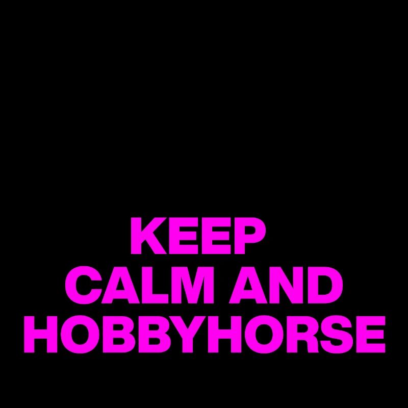 KEEP CALM & HOBBYHORSE! HOBBYHORSING STECKENPFERD