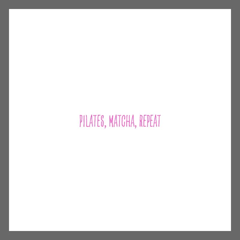 Pilates, Matcha, Repeat