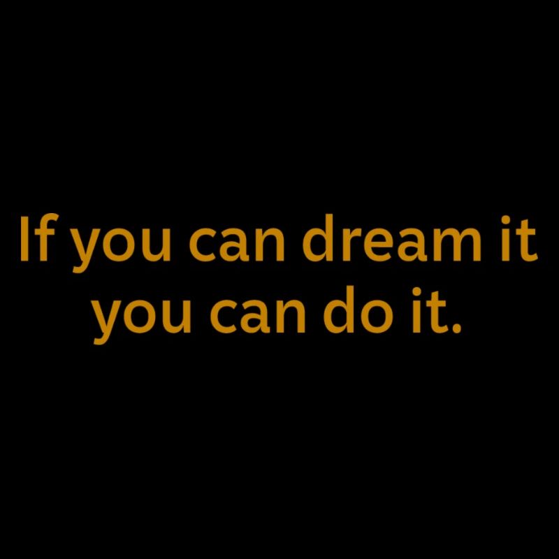 If you can dream it, you can do it.