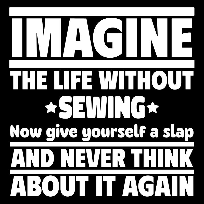 Imagine a life without sewing