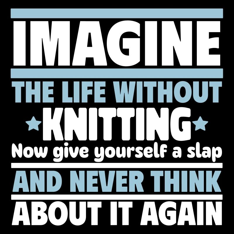 Imagine a life without knitting