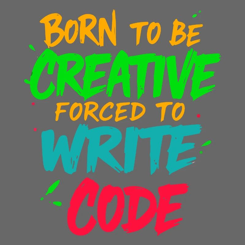 Born to be Creative Forced to write code t-shirt