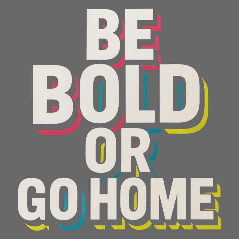 Be Bold Or Go Home